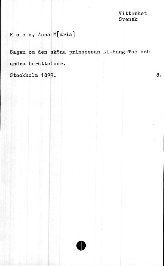  ﻿Vitterhet
Svensk
Roos, Anna M[aria]
Sagan om den sköna prinsessan Li-Hang-Tse och
andra berättelser.
Stockholm 1899