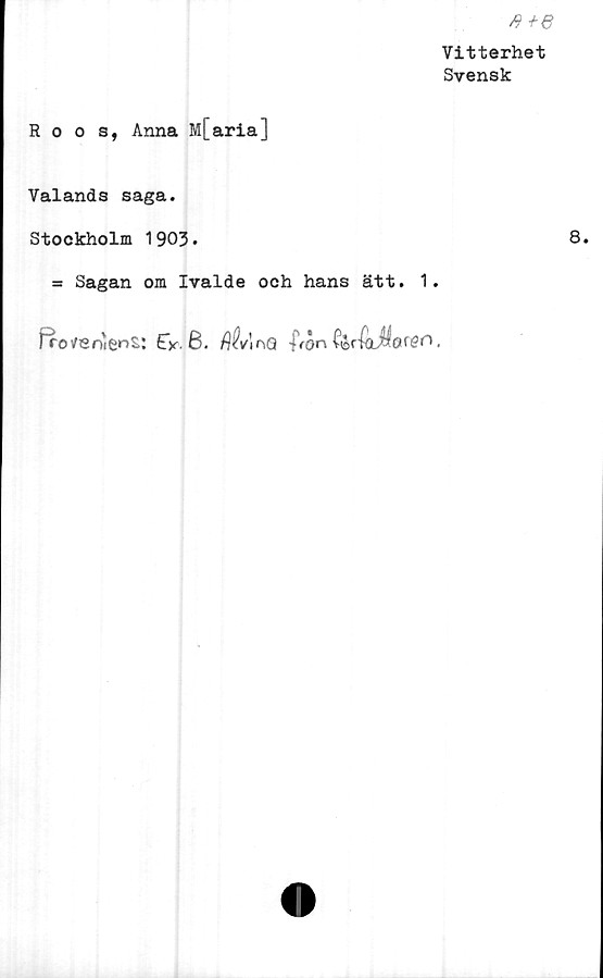  ﻿Vitterhet
Svensk
Roos, Anna M[aria]
Valands saga.
Stockholm 1903•
= Sagan om Ivalde och hans ätt. 1.
rro/eniie^s: EV- 6. $<VlnQ -frön	ferfhM.