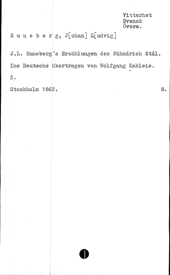  ﻿Vitterhet
Svensk
Övers.
Runeberg, j[ohanJ L[udvig]
J.L. Runeberg's Erzählungen des Eähndrich Stål.
Ins Deutsche iibertragen von Wolfgang Kahleis.
4-
2.
Stockholm 1862.
8.