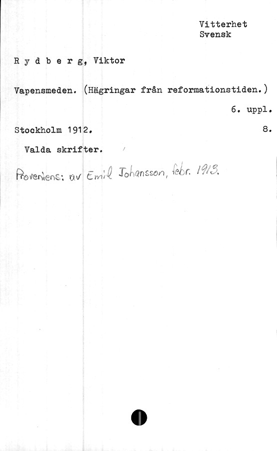  ﻿Vitterhet
Svensk
Rydberg, Viktor
Vapensmeden. (Hägringar från reformationstiden.)
6. uppl
Stockholm 1912.	8
Valda skrifter.
8V tmA JoMnSsan, y?i •
