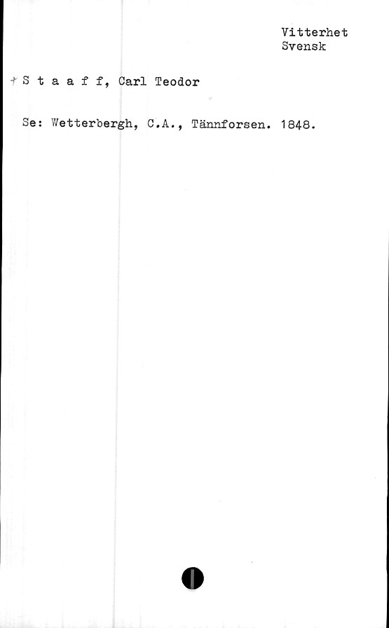  ﻿Vitterhet
Svensk
+ Staaff, Carl Teodor
Se: Wetterbergh, C.A., Tännforsen. 1848.
