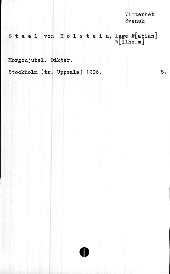 ﻿Staelvon Holstein,
Morgonjubel. Dikter.
Stockholm (tr. Uppsala) 1906.
Vitterhet
Svensk
Lage F[abian]
w[ilhelm]