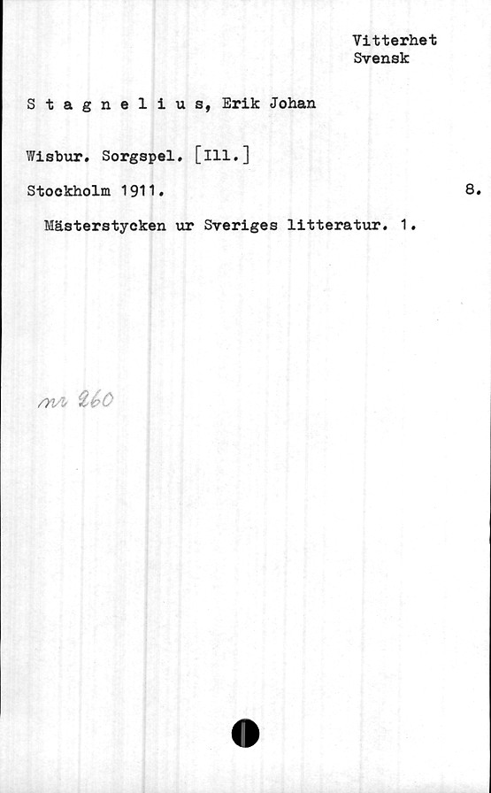  ﻿Vitterhet
Svensk
Stagnelius, Erik Johan
Wisbur. Sorgspel. [ill.]
Stockholm 1911.	8.
Mästerstycken ur Sveriges litteratur. 1.
/rui %é>C
