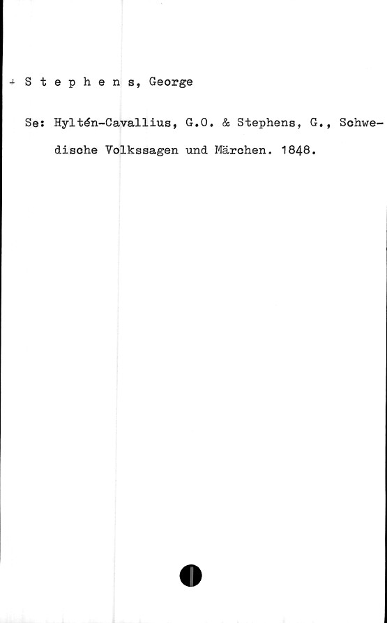  ﻿■* Stephens, George
Se: Hyltén-Cavallius, G.O. & Stephens, G., Schwe^
disohe Volkssagen und Märchen, 1848.