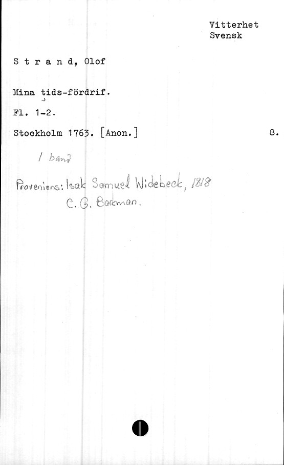 ﻿Vitterhet
Svensk
Strand, Olof
Mina tids-fördrif.
Fl. 1-2.
Stockholm 1763. [Anon.]
/	b fav?
I
ir<5tfeo'i*ns*. kak Satnue I Wldekeeé, m
C. G-