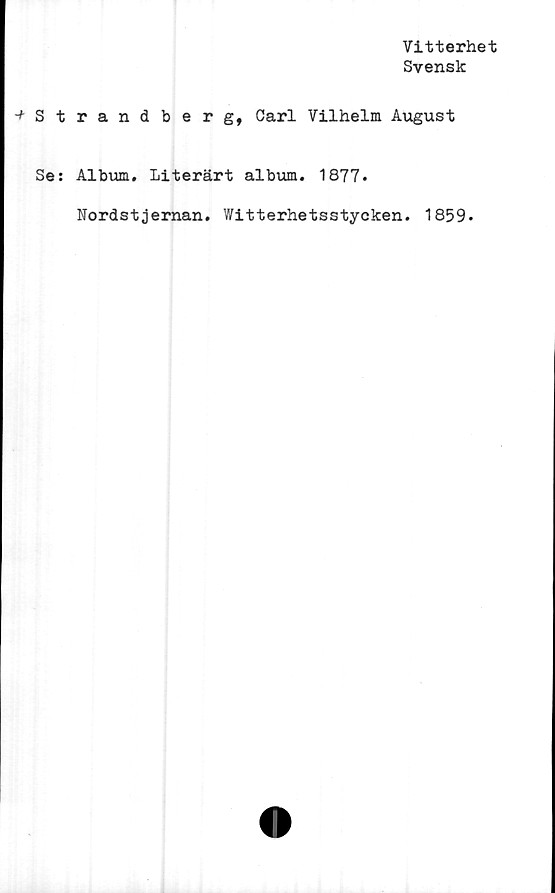  ﻿■* s t
Se:
Vitterhet
Svensk
randberg, Carl Vilhelm August
Album. Literärt album. 1877.
Nordstjernan. Witterhetsstycken. 1859.