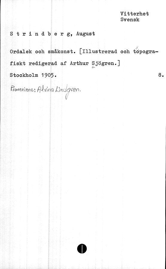  ﻿Vitterhet
Svensk
Strindberg, August
Ordalek och småkonst. [illustrerad och topogra-
fiskt redigerad af Arthur Sjögren.]
Stockholm 1905»	8*
froveruwt; fjåvlno /One