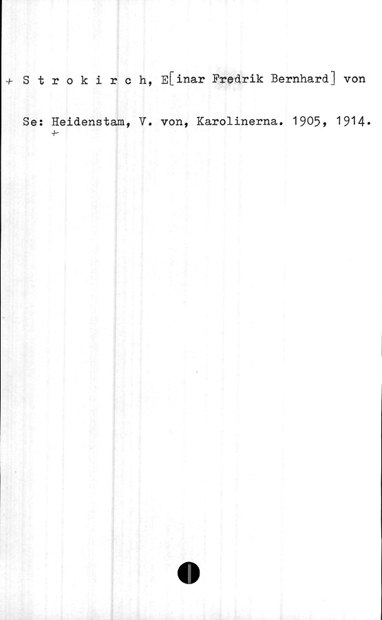  ﻿+ Strokirch, E[inar Fredrik Bernhard] von
Se:
Heidenstam, V. von, Karolinerna. 1905» 1914»