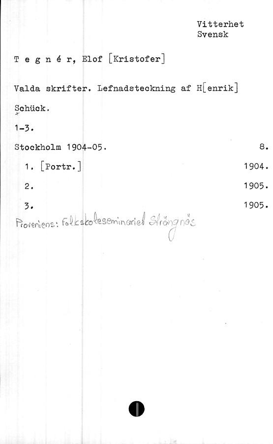  ﻿Tegnér, Elof [Kristofer]
Vitterhet
Svensk
Valda skrifter. Lefnadsteckning af H[enrik]
Schuck.
JT
1-3.
Stockholm 1904-05.
1.	[Portr.]
2.
3.
f=ro'ien\eot'

asenn,\r\ar!ei
8.
1904.
1905.
ö
1905.