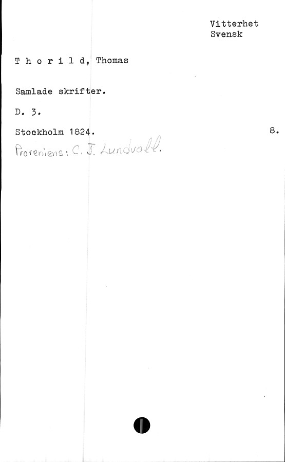  ﻿Vitterhet
Svensk
Thorild, Thomas
Samlade skrifter.
D. 3.
Stockholm 1824.
Vcro/€ o'i<3yi S,v. , J,	*
8.
