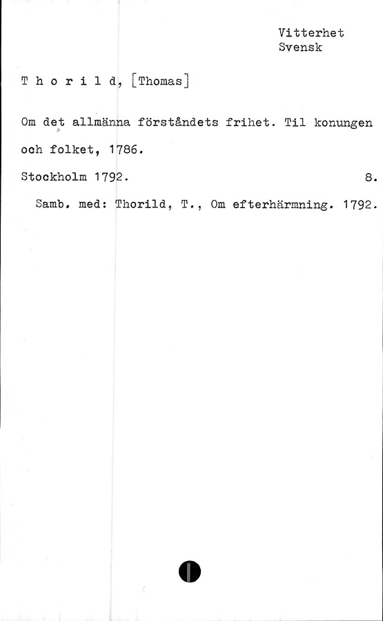  ﻿Thorild, [Thomas]
Om det allmänna förståndets frihet
*
och folket, 1786.
Stockholm 1792.
Vitterhet
Svensk
Til konungen
8.
Samb. med: Thorild, T., Om efterhärmning. 1792.