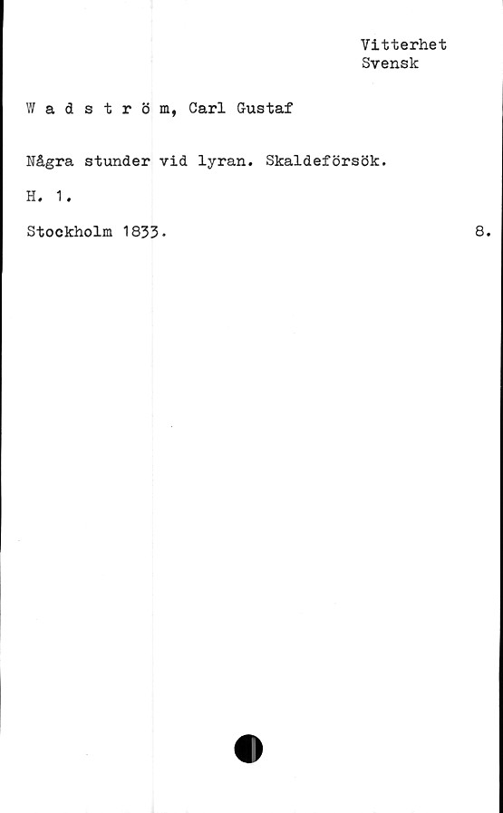  ﻿Vitterhet
Svensk
Wadström, Carl Gustaf
Några stunder vid lyran. Skaldeförsök.
H. 1.
Stockholm 1833.