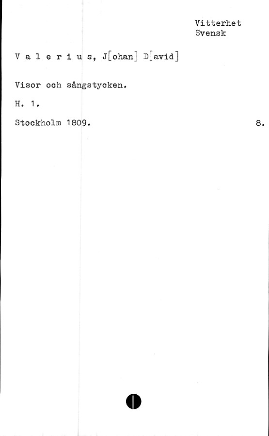  ﻿Vitterhet
Svensk
Valerius, j[ohan] D[avid]
Visor och sångstycken.
H. 1.
Stockholm 1809