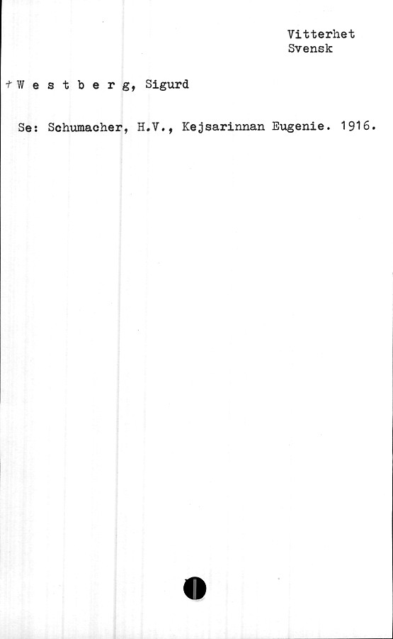  ﻿Vitterhet
Svensk
tWestberg, Sigurd
Se: Schumacher, H.V., Kejsarinnan Eugenie. 1916.