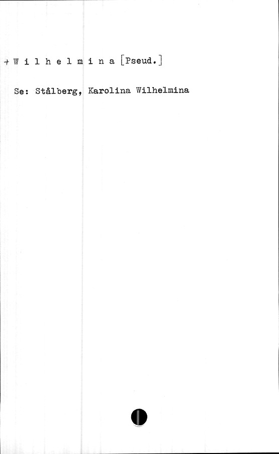  ﻿•fWilhelmina [Pseud.]
Se: Stålberg, Karolina Wilhelmina