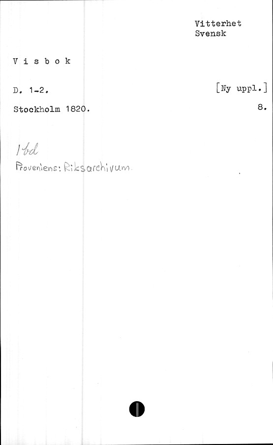  ﻿Vitterhet
Svensk
Visbok
D. 1-2.	[Ny uppl.]
Stockholm 1820.	8.
\U
Ffcweruens* feikSQfcVni/U.ryv