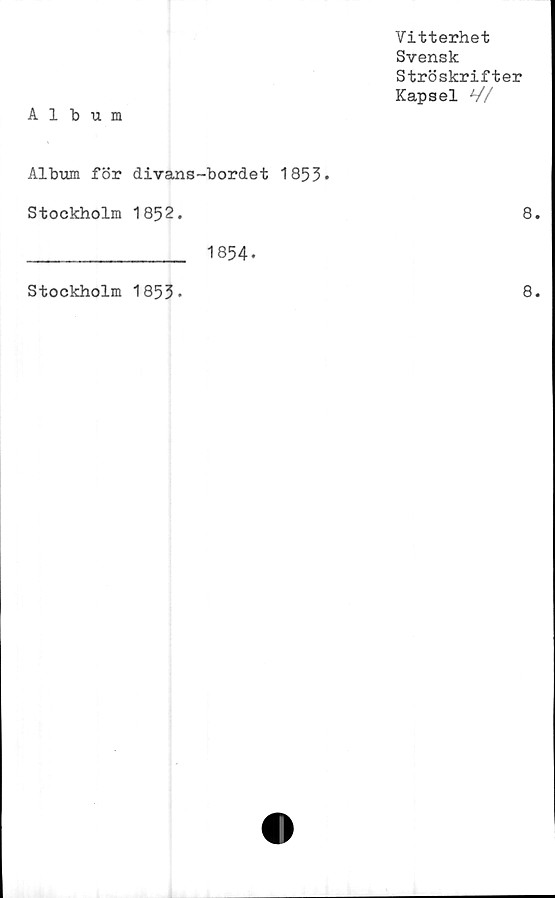  ﻿Album	Vitterhet Svensk Ströskrifter Kapsel V/
Album för divans-bordet 1853. Stockholm 1852. 1854.	8.
Stockholm 1853»	8.