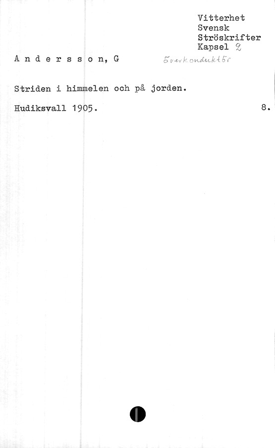  ﻿Vitterhet
Svensk
Ströskrifter
Kapsel %
Anders s on, G
Striden i himmelen och på jorden.
Hudiksvall 1905
8