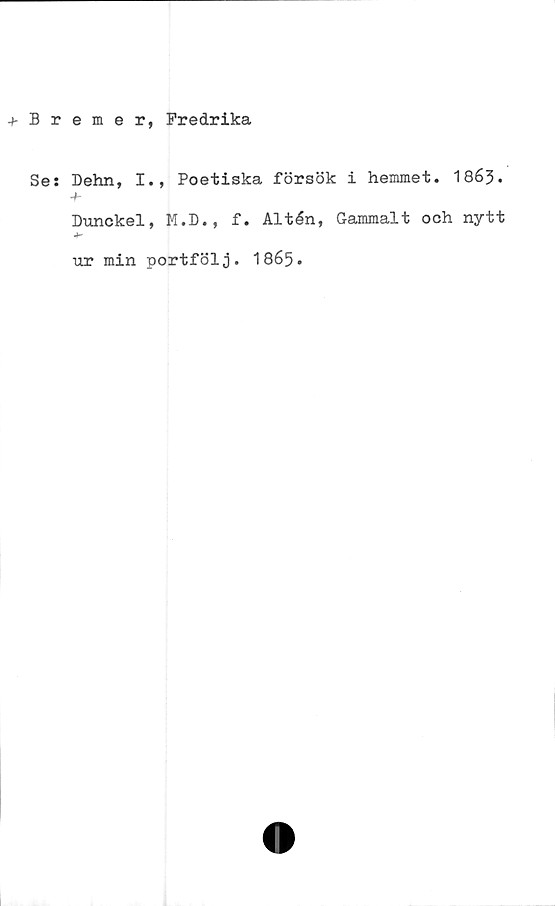  ﻿emer, Fredrika
Dehn, I., Poetiska försök i hemmet. 1863.
-f-
Dunckel, M.D., f* Altén, Gammalt och nytt
Jr
ur min portföl1 865•
