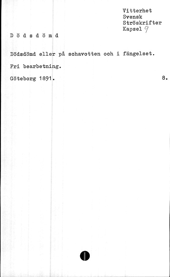  ﻿Vitterhet
Svensk
Ströskrifter
Kapsel v
Dödsdömd
Dödsdömd eller på schavotten och i fängelset.
Pri bearbetning.
Göteborg 1891.	8»