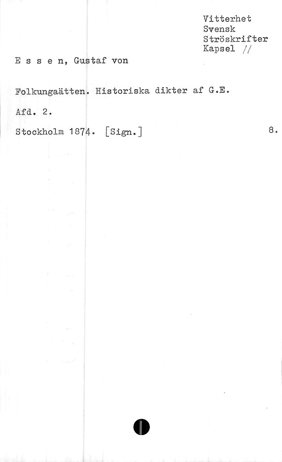  ﻿Vitterhet
Svensk
Ströskrifter
Kapsel //
Essen, Gustaf von
Polkungaätten. Historiska dikter af G.E.
Afd. 2.
Stockholm 1874» [Sign.]
8