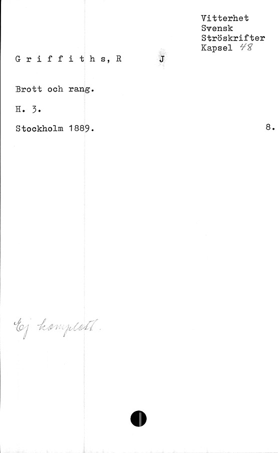  ﻿Griffiths, R
Vitterhet
Svensk
Ströskrifter
Kapsel ¥%
Brott och rang.
H. 3.
Stockholm 1889*	8*
