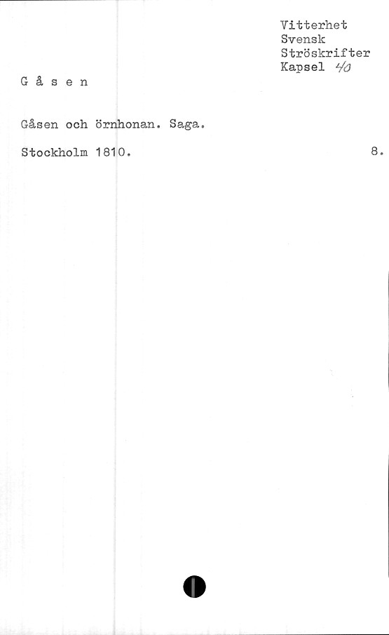  ﻿Vitterhet
Svenslc
Ströskrifter
Kapsel ^0
Gåsen
Gåsen och örnhonan. Saga.
Stockholm 1810
8