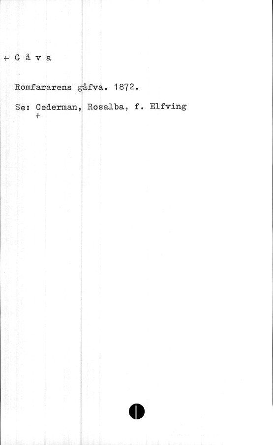  ﻿-t- Gåva
Romfararens gåfva. 1872.
Se:
Cederman,
+
Rosalba, f. Elfving
