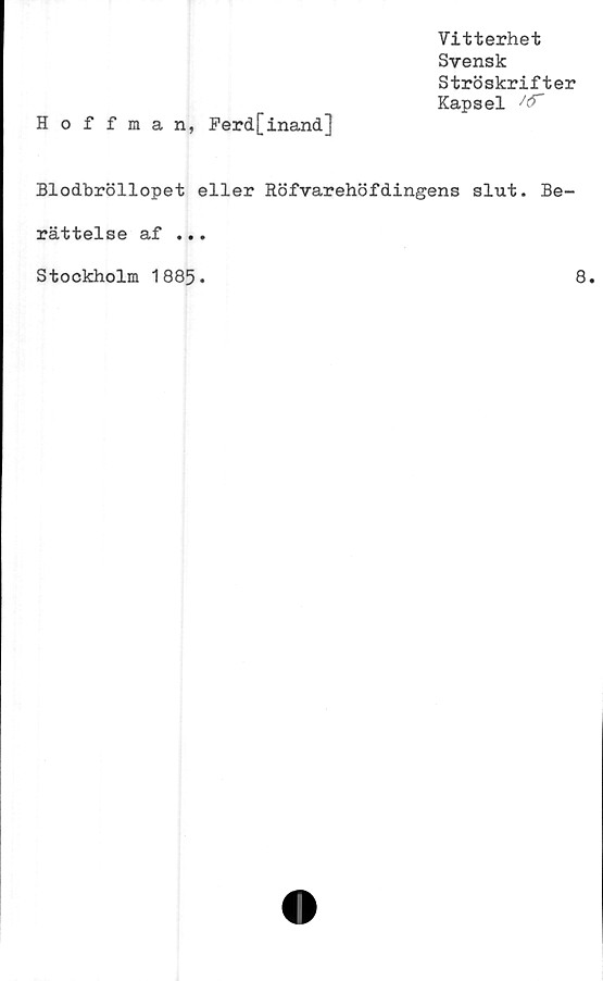  ﻿Hoffman, Ferd[inand]
Vitterhet
Svensk
Ströskrifter
Kapsel
Blodbröllopet eller Röfvarehöfdingens slut. Be-
rättelse af ...
Stockholm 1885.
8