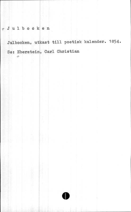  ﻿f-Julbocken
Julbocken, utkast till poetisk kalender. 1854»
Ses Eberstein, Carl Christian
