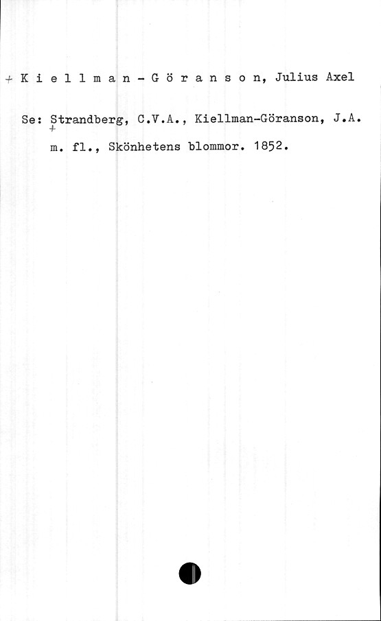  ﻿Kiellman-Göranson, Julius Axel
Se: Strandberg, C.V.A., Kiellman-Göranson, J.A.
m. fl., Skönhetens blommor. 1852.