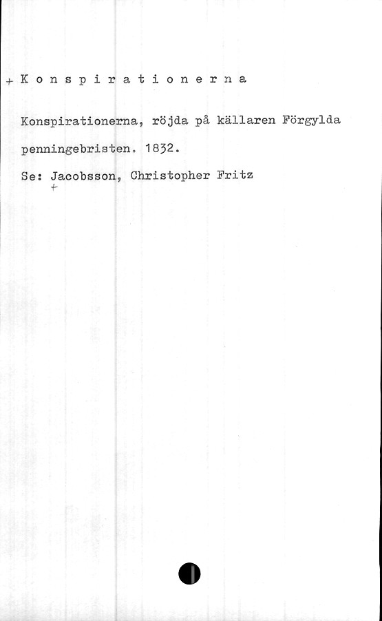  ﻿^Konspirationerna
Konspirationerna, röjda på källaren Förgylda
penningebristen. 1832.
Se: Jacobsson, Christopher Fritz
