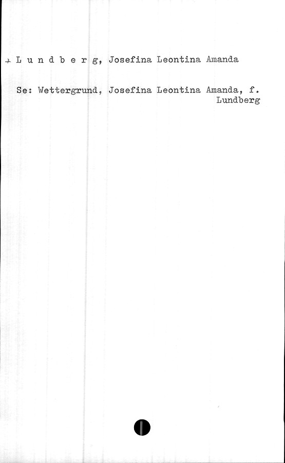  ﻿.».Lundberg, Josefina Leontina Amanda
Se: Wettergrund,
Josefina Leontina Amanda, f.
Lundberg
