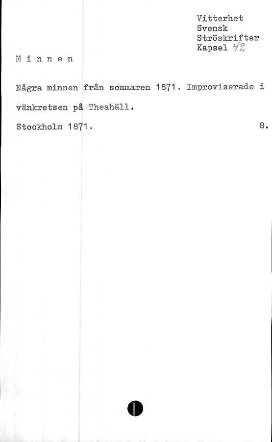  ﻿Vitterhet
Svensk
Ströskrifter
Kapsel y#
Minnen
Några minnen från sommaren 1871* Improviserade i
vänkretsen på Theahäll.
Stockholm 1871.
8