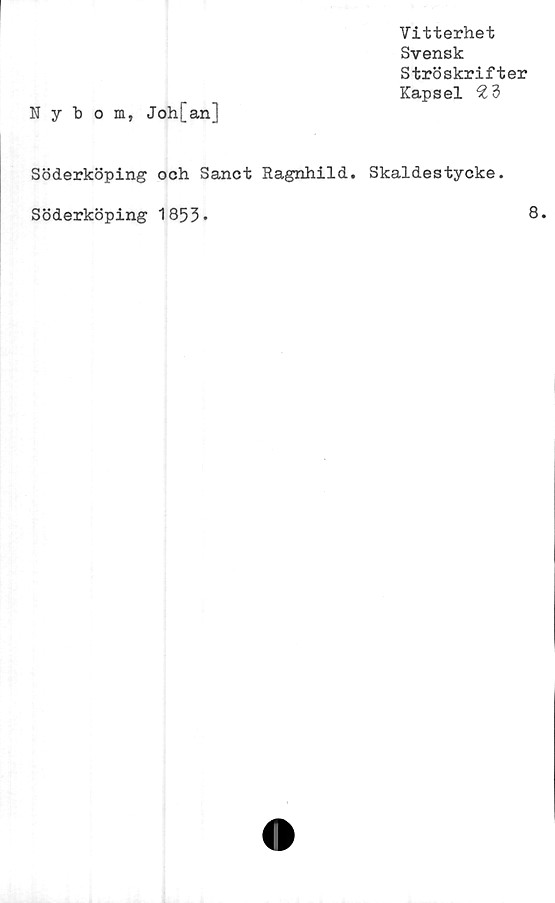  ﻿Vitterhet
Svensk
Ströskrifter
Kapsel 23
Nybom, Joh[an]
Söderköping och Sanct Ragnhild. Skaldestycke.
Söderköping 1853.
8.