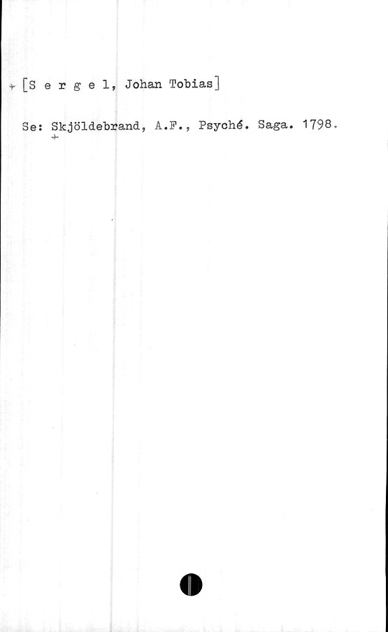  ﻿+ [sergel, Johan Tobias]
Se: Skjöldebrand, A.F., Psyché. Saga. 1798.