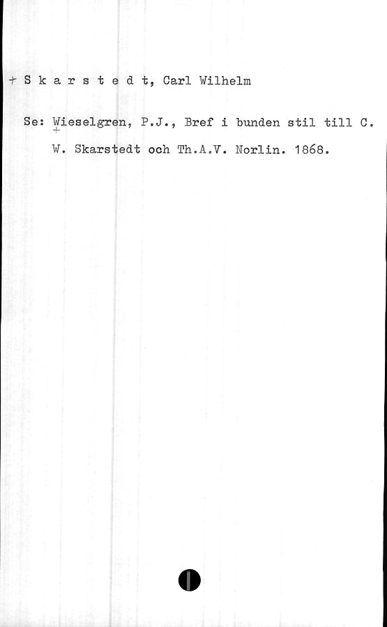  ﻿t Skarstedt, Carl Vilhelm
Se: Wieselgren, P.J., Bref i bunden stil till C.
V. Skarstedt och Th.A.V. Norlin. 1868.