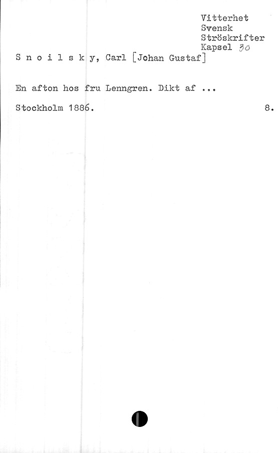  ﻿Vitterhet
Svensk
Ströskrifter
Kapsel
Snoilsky, Carl [Johan Gustaf]
En afton hos fru Lenngren. Dikt af ...
Stockholm 1886.