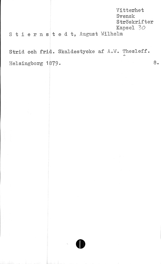 ﻿Vitterhet
Svensk
Ströskrifter
Kapsel dO
Stiernstedt, August Wilhelm
Strid och frid. Skaldestycke af A.W. Thesleff
Helsingborg 1879»
8