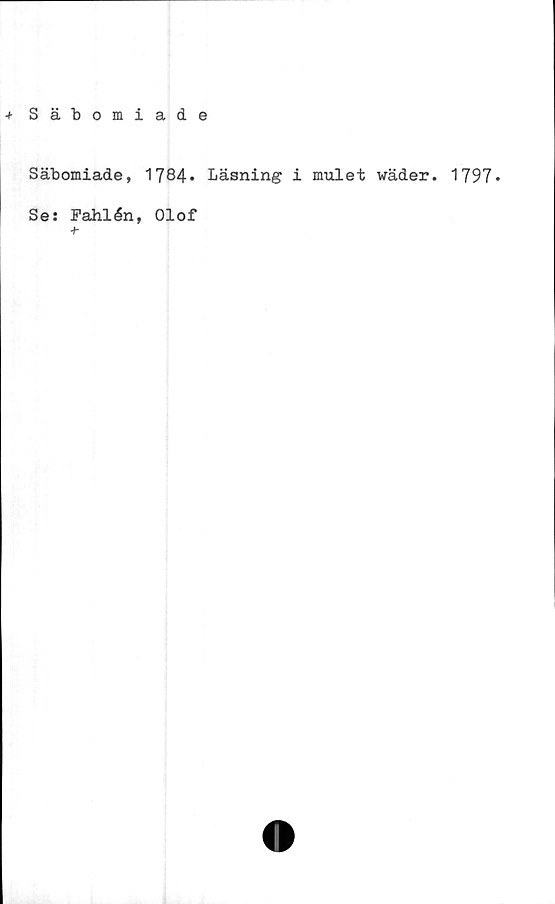  ﻿+ Säbomiade
Säbomiade, 1784» Läsning i mulet wäder. 1797*
Se: Fahlén, Olof
+•