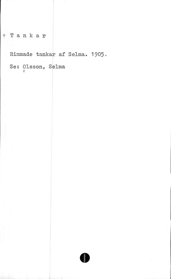  ﻿+ Tankar
Rimmade tankar af Selma. 1905-
Se: Olsson, Selma
+