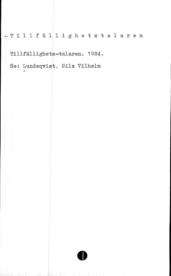  ﻿•vTillfällighetstalaren
Tillfällighets-talaren. 1884.
Se: Lundeqvist, Nils Vilhelm
+-
