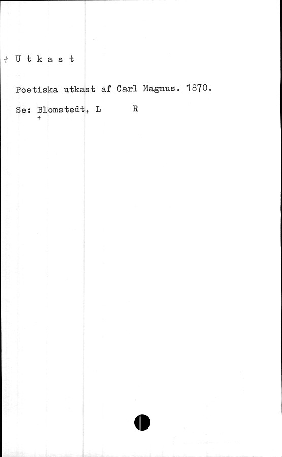  ﻿Utkast
Poetiska utkast af Carl Magnus. 1870.
Se: Blomstedt, L	R
-f