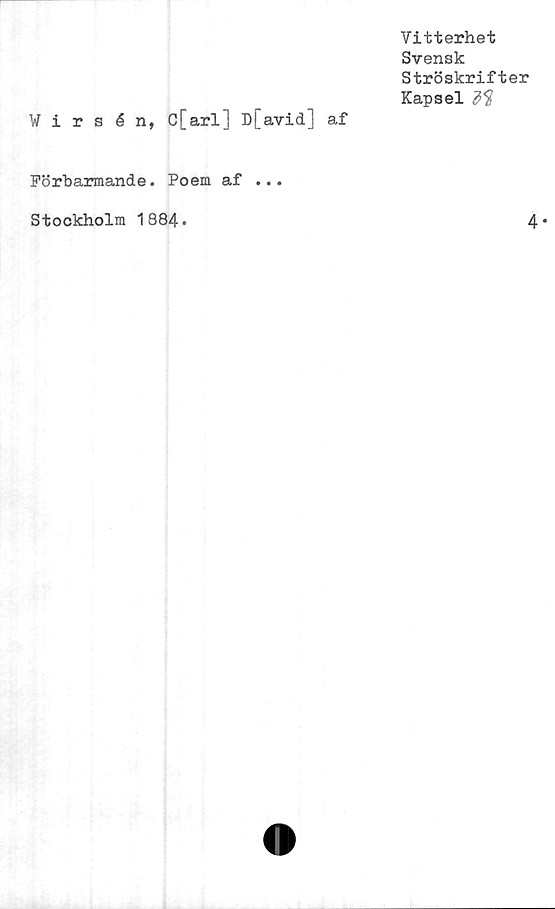  ﻿Vitterhet
Svensk
Ströskrifter
Kapsel
Wirsén, C[arl] D[avid] af
Förbarmande. Poem af ...
Stockholm 1884
4