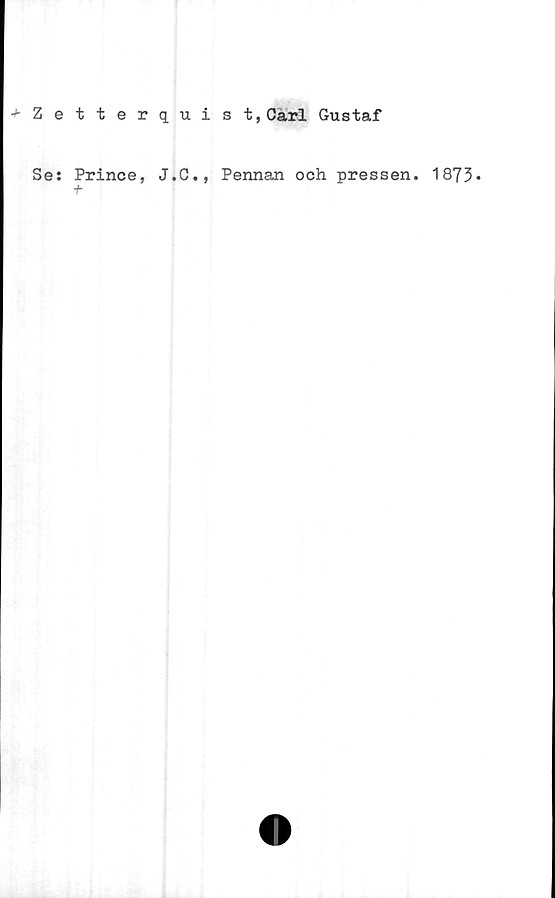  ﻿^Zetterquist, Carl Gustaf
Se;
Prince, J.C., Pennan och pressen. 1873*
