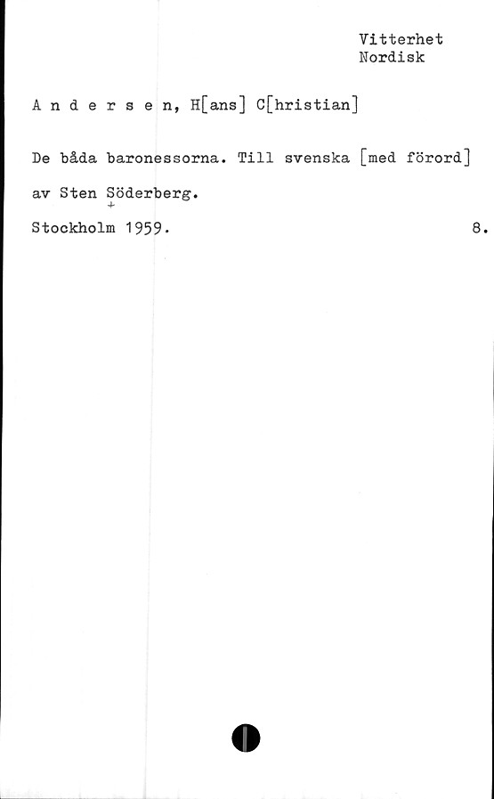  ﻿Vitterhet
Nordisk
Andersen, H[ans] C[hristian]
De båda baronessorna. Till svenska [med förord]
av Sten Söderberg.
Stockholm 1959-
8.