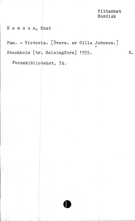  ﻿Vitterhet
Nordisk
Hamsun, Knut
Pan. - Victoria. [Övers, av Cilla Johnson.}
Stockholm (tr. Helsingfors) 1955*
Porumbiblioteket, 74.


