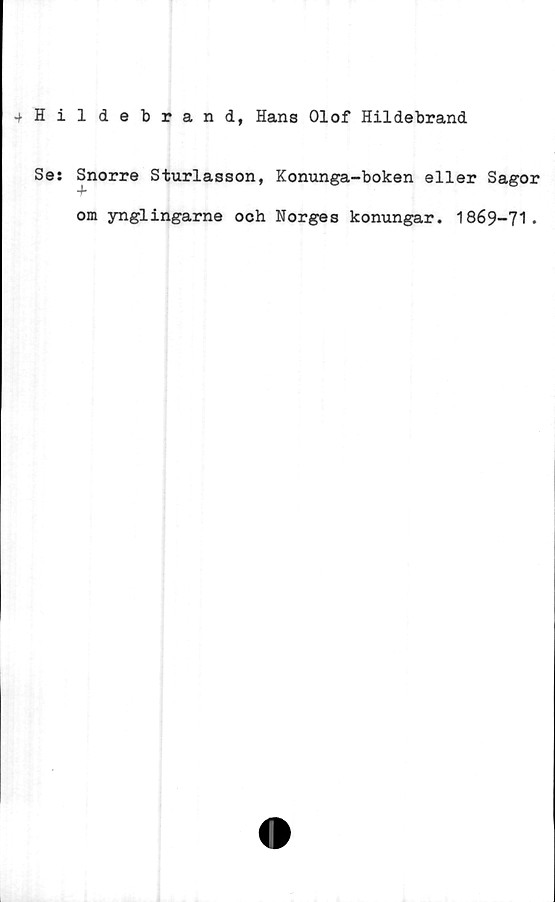  ﻿4 Iildebrand, Hans Olof Hildebrand
Se: Snorre Sturlasson, Konunga-boken eller Sagor
•f
om ynglingarne och Norges konungar. 1869-71*