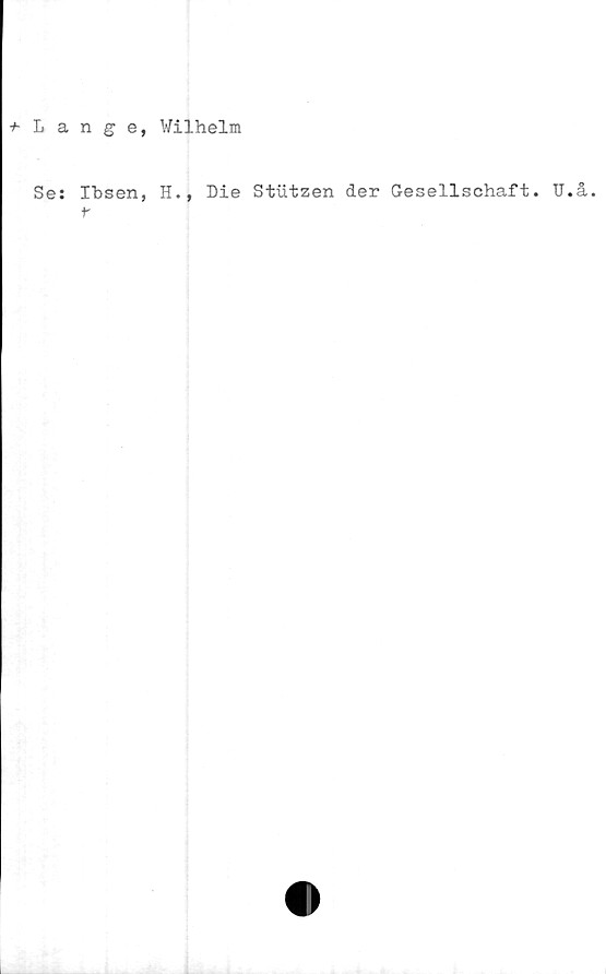  ﻿+ L ange, Wilhelm
Se: Ibsen, H., Me Stutzen der Gesellschaft. U.å.
r
