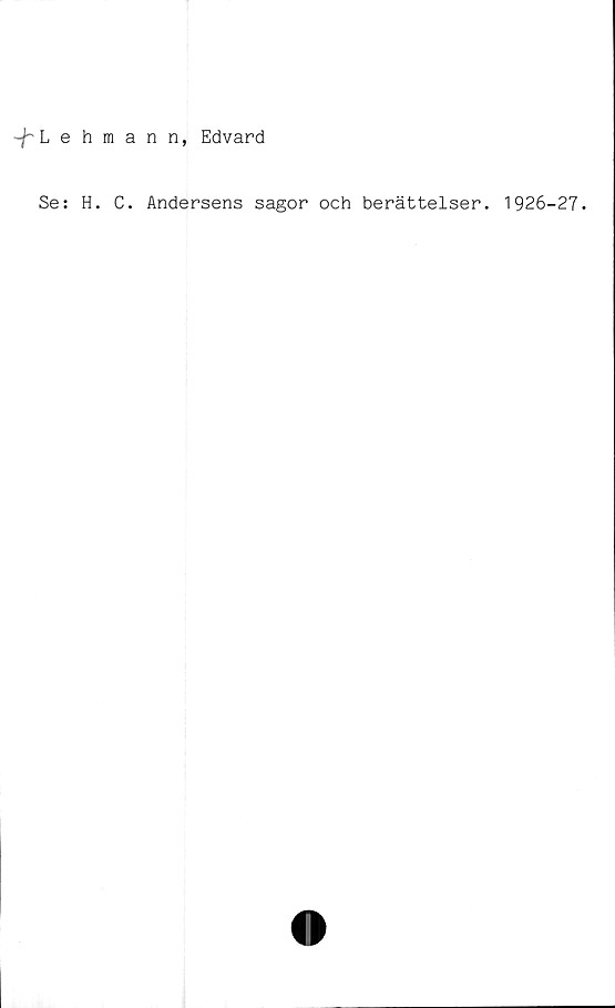  ﻿-/~Lehmann, Edvard
Se: H. C. Andersens sagor och berättelser. 1926-27.